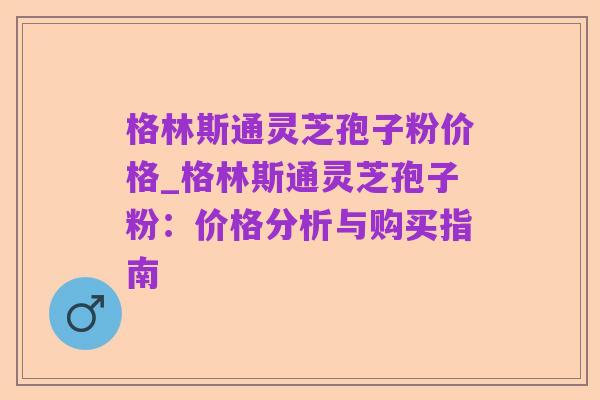 格林斯通灵芝孢子粉价格_格林斯通灵芝孢子粉:价格分析与购买指南