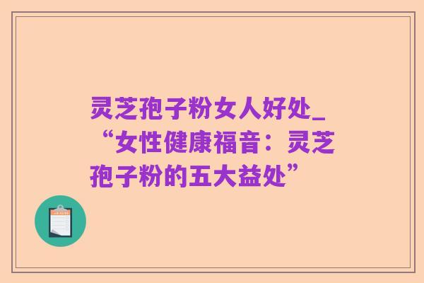 灵芝孢子粉女人好处_“女性健康福音：灵芝孢子粉的五大益处”