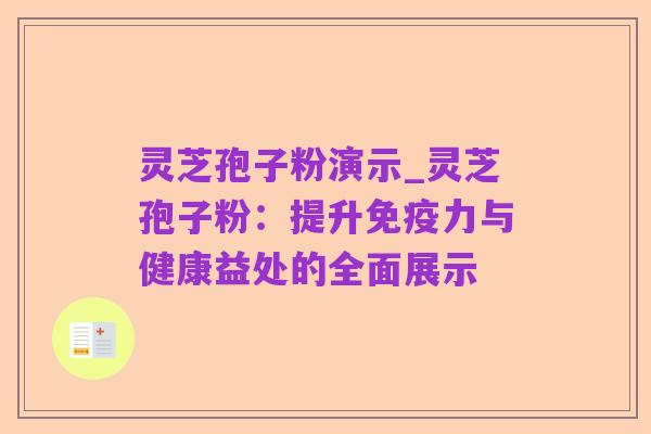 灵芝孢子粉演示_灵芝孢子粉:提升免疫力与健康益处的全面展示