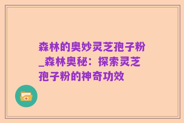 森林的奥妙灵芝孢子粉_森林奥秘:探索灵芝孢子粉的神奇功效