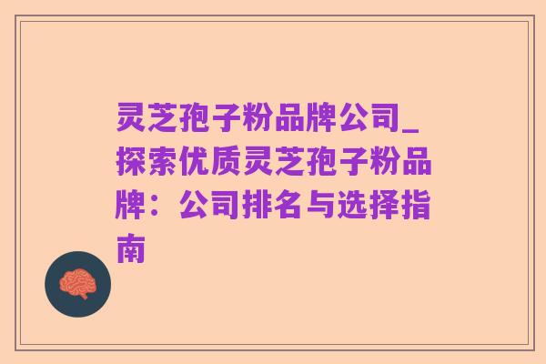 灵芝孢子粉品牌公司_探索优质灵芝孢子粉品牌：公司排名与选择指南
