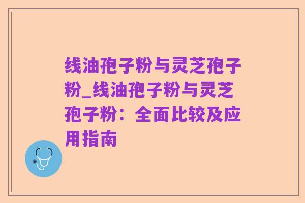 线油孢子粉与灵芝孢子粉_线油孢子粉与灵芝孢子粉:全面比较及应用指南