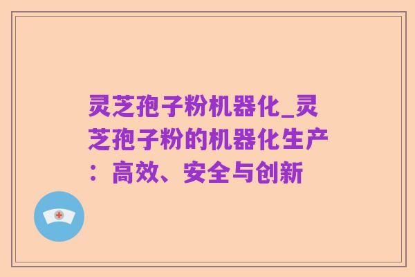 灵芝孢子粉机器化_灵芝孢子粉的机器化生产:高效、安全与创新