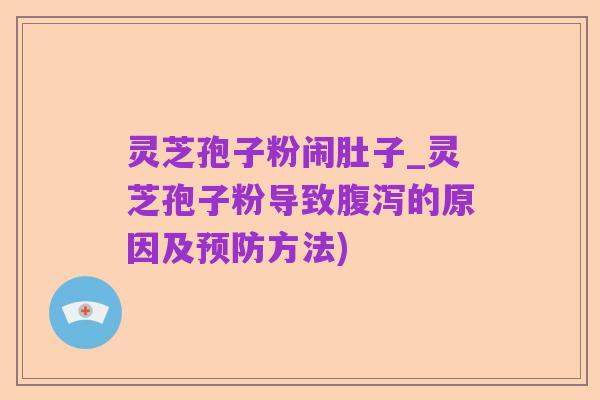 灵芝孢子粉闹肚子_灵芝孢子粉导致腹泻的原因及预防方法)