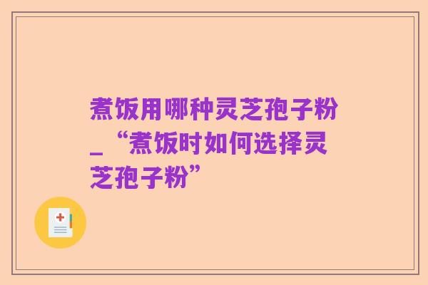 煮饭用哪种灵芝孢子粉_“煮饭时如何选择灵芝孢子粉”