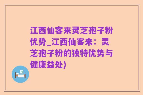 江西仙客来灵芝孢子粉优势_江西仙客来：灵芝孢子粉的独特优势与健康益处)