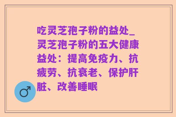 吃灵芝孢子粉的益处_灵芝孢子粉的五大健康益处:提高免疫力、抗疲劳、抗衰老、保护肝脏、改善睡眠