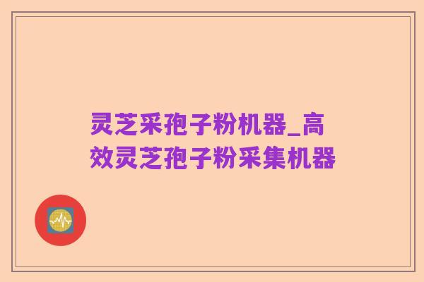 灵芝采孢子粉机器_高效灵芝孢子粉采集机器
