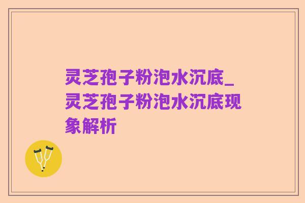 灵芝孢子粉泡水沉底_灵芝孢子粉泡水沉底现象解析