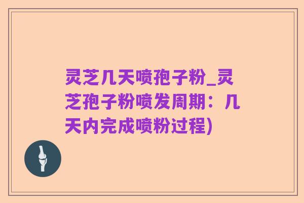 灵芝几天喷孢子粉_灵芝孢子粉喷发周期:几天内完成喷粉过程)