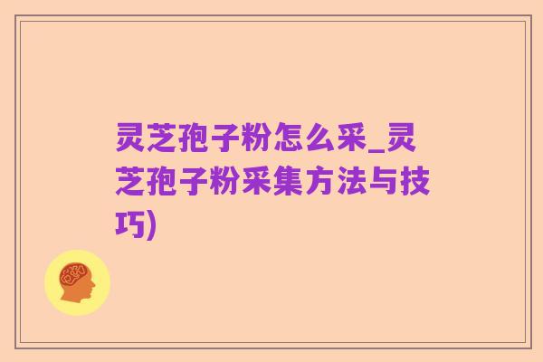 灵芝孢子粉怎么采_灵芝孢子粉采集方法与技巧)