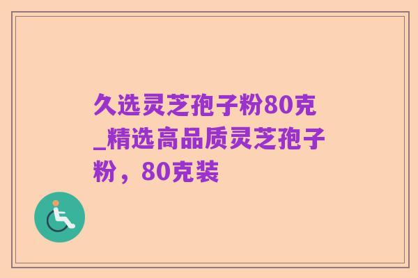 久选灵芝孢子粉80克_精选高品质灵芝孢子粉,80克装