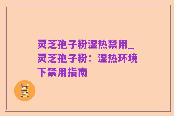 灵芝孢子粉湿热禁用_灵芝孢子粉:湿热环境下禁用指南