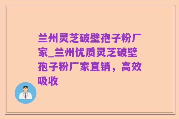 兰州灵芝破壁孢子粉厂家_兰州优质灵芝破壁孢子粉厂家直销,高效吸收