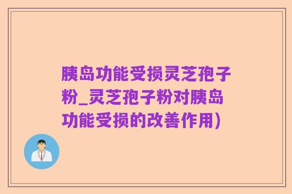 胰岛功能受损灵芝孢子粉_灵芝孢子粉对胰岛功能受损的改善作用)