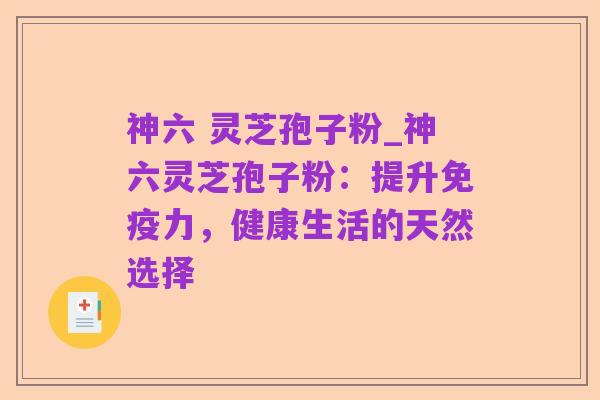 神六 灵芝孢子粉_神六灵芝孢子粉:提升免疫力,健康生活的天然选择