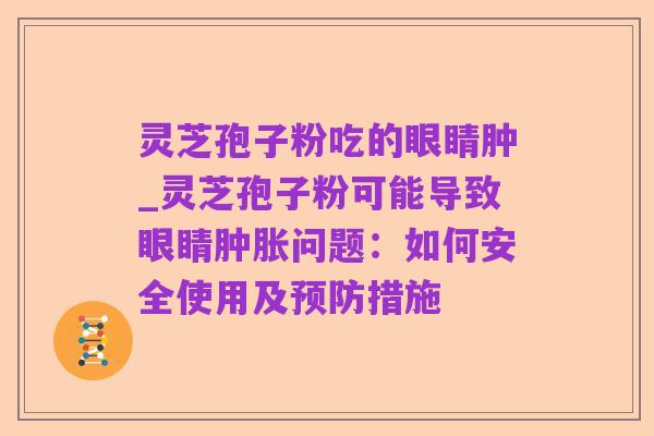 灵芝孢子粉吃的眼睛肿_灵芝孢子粉可能导致眼睛肿胀问题：如何安全使用及预防措施