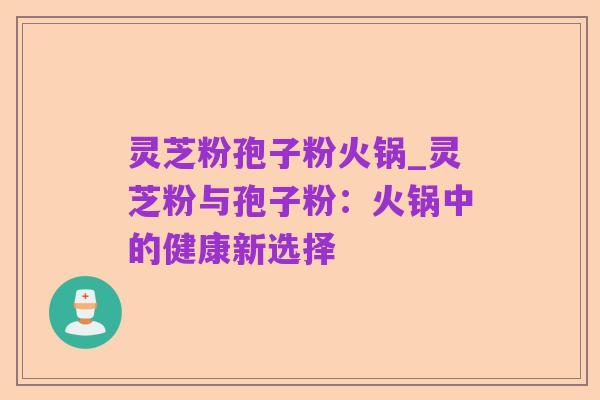 灵芝粉孢子粉火锅_灵芝粉与孢子粉：火锅中的健康新选择