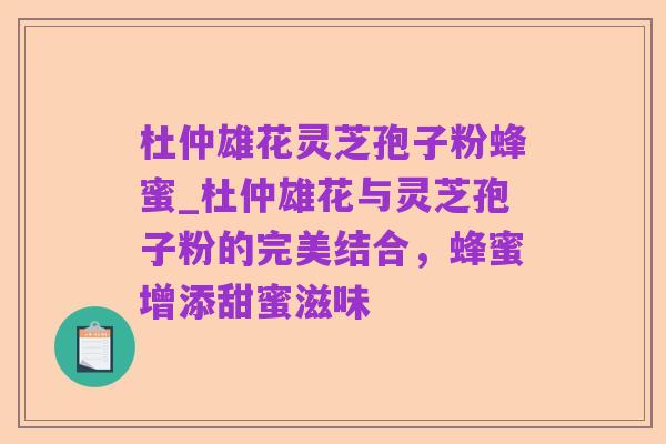 杜仲雄花灵芝孢子粉蜂蜜_杜仲雄花与灵芝孢子粉的完美结合，蜂蜜增添甜蜜滋味