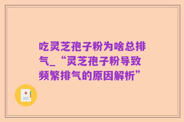 吃灵芝孢子粉为啥总排气_“灵芝孢子粉导致频繁排气的原因解析”