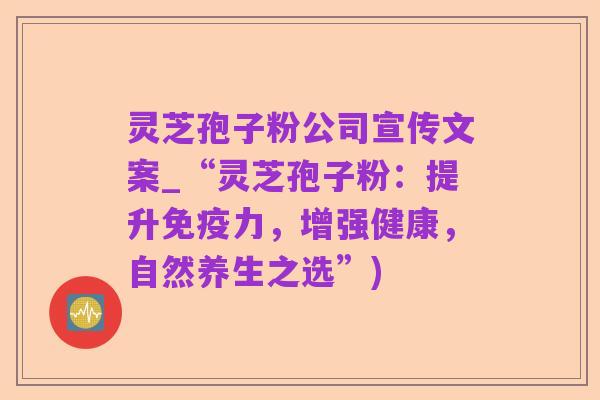 灵芝孢子粉公司宣传文案_“灵芝孢子粉:提升免疫力,增强健康,自然养生之选”)