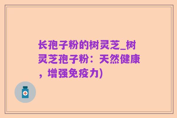 长孢子粉的树灵芝_树灵芝孢子粉:天然健康,增强免疫力)