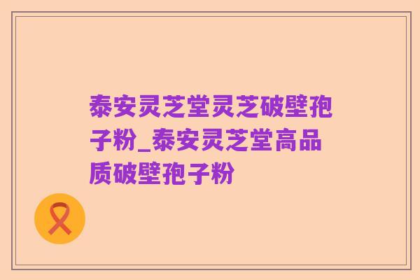 泰安灵芝堂灵芝破壁孢子粉_泰安灵芝堂高品质破壁孢子粉