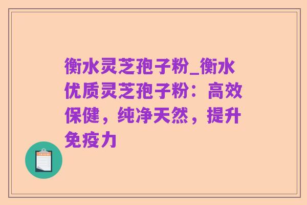 衡水灵芝孢子粉_衡水优质灵芝孢子粉:高效保健,纯净天然,提升免疫力