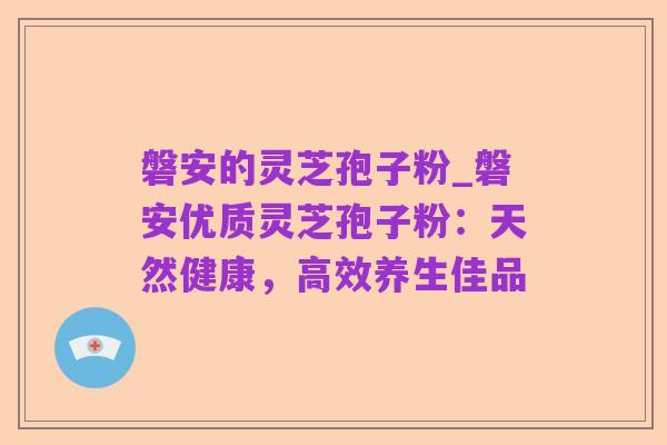 磐安的灵芝孢子粉_磐安优质灵芝孢子粉:天然健康,高效养生佳品