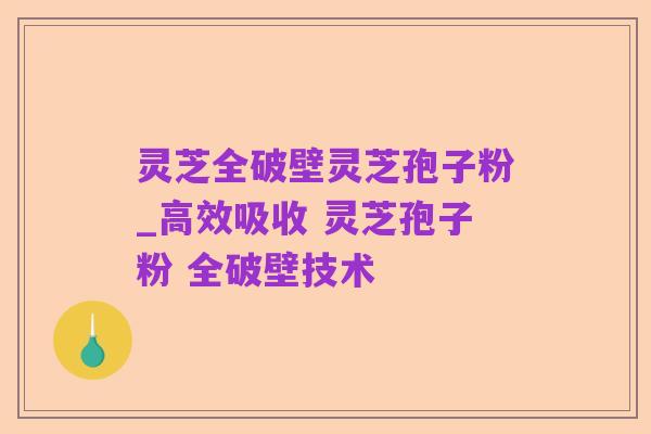 灵芝全破壁灵芝孢子粉_高效吸收 灵芝孢子粉 全破壁技术 