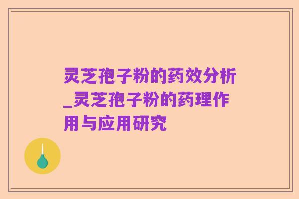 灵芝孢子粉的药效分析_灵芝孢子粉的药理作用与应用研究