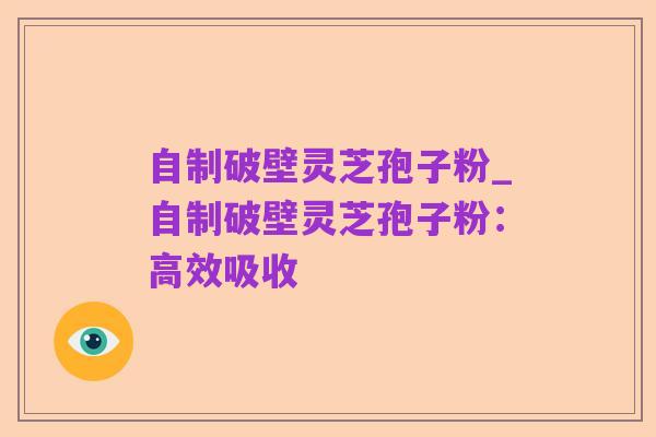 自制破壁灵芝孢子粉_自制破壁灵芝孢子粉:高效吸收