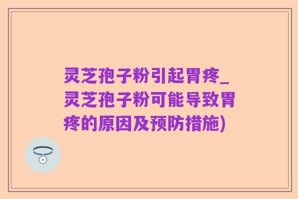 灵芝孢子粉引起胃疼_灵芝孢子粉可能导致胃疼的原因及预防措施)