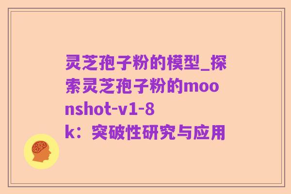 灵芝孢子粉的模型_探索灵芝孢子粉的moonshot-v1-8k：突破性研究与应用