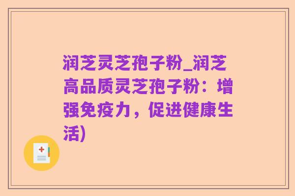 润芝灵芝孢子粉_润芝高品质灵芝孢子粉:增强免疫力,促进健康生活)