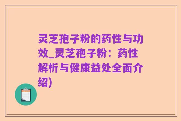 灵芝孢子粉的药性与功效_灵芝孢子粉:药性解析与健康益处全面介绍)