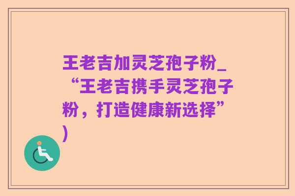 王老吉加灵芝孢子粉_“王老吉携手灵芝孢子粉，打造健康新选择”)