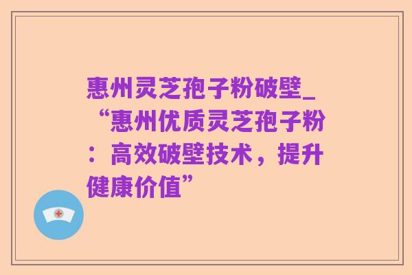 惠州灵芝孢子粉破壁_“惠州优质灵芝孢子粉：高效破壁技术，提升健康价值”