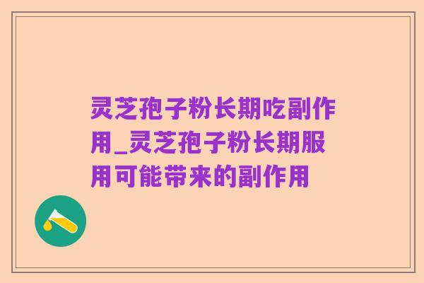 灵芝孢子粉长期吃副作用_灵芝孢子粉长期服用可能带来的副作用