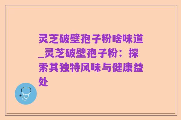 灵芝破壁孢子粉啥味道_灵芝破壁孢子粉:探索其独特风味与健康益处