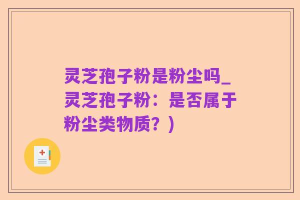 灵芝孢子粉是粉尘吗_灵芝孢子粉:是否属于粉尘类物质?)