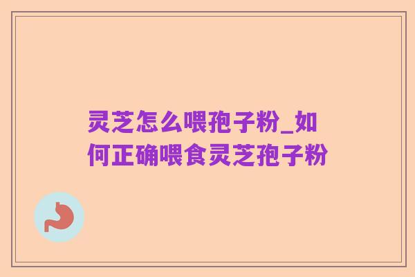 灵芝怎么喂孢子粉_如何正确喂食灵芝孢子粉