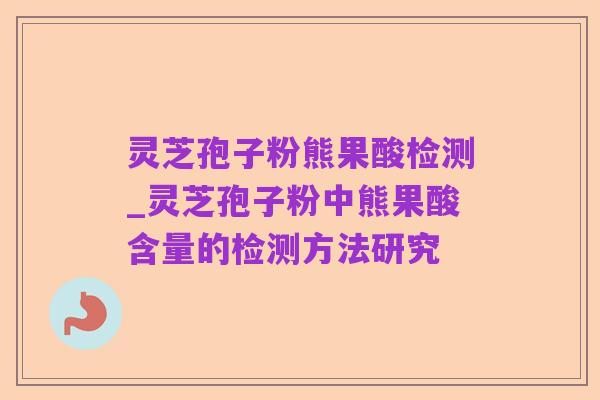 灵芝孢子粉熊果酸检测_灵芝孢子粉中熊果酸含量的检测方法研究