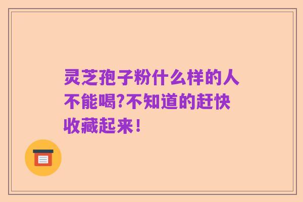 灵芝孢子粉什么样的人不能喝?不知道的赶快收藏起来!