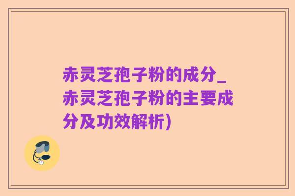 赤灵芝孢子粉的成分_赤灵芝孢子粉的主要成分及功效解析)