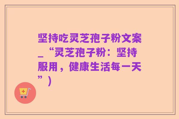 坚持吃灵芝孢子粉文案_“灵芝孢子粉:坚持服用,健康生活每一天”)