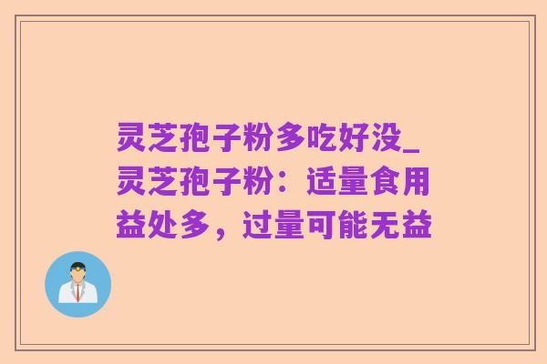 灵芝孢子粉多吃好没_灵芝孢子粉:适量食用益处多,过量可能无益