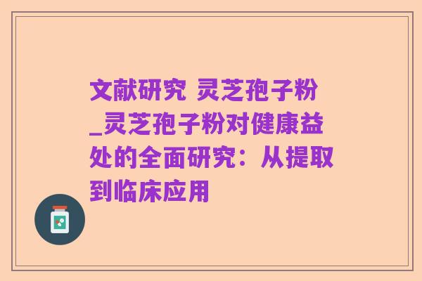 文献研究 灵芝孢子粉_灵芝孢子粉对健康益处的全面研究：从提取到临床应用