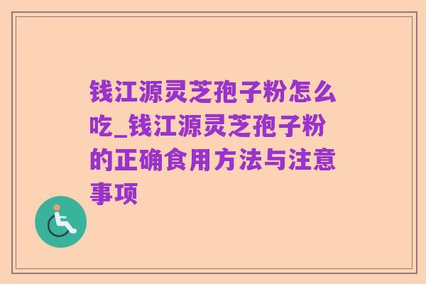 钱江源灵芝孢子粉怎么吃_钱江源灵芝孢子粉的正确食用方法与注意事项