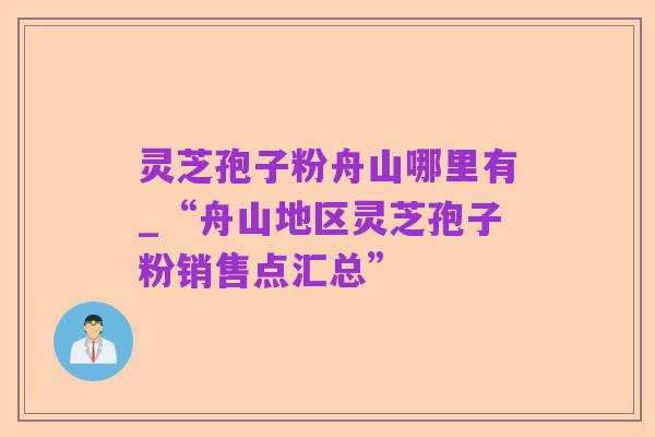 灵芝孢子粉舟山哪里有_“舟山地区灵芝孢子粉销售点汇总”